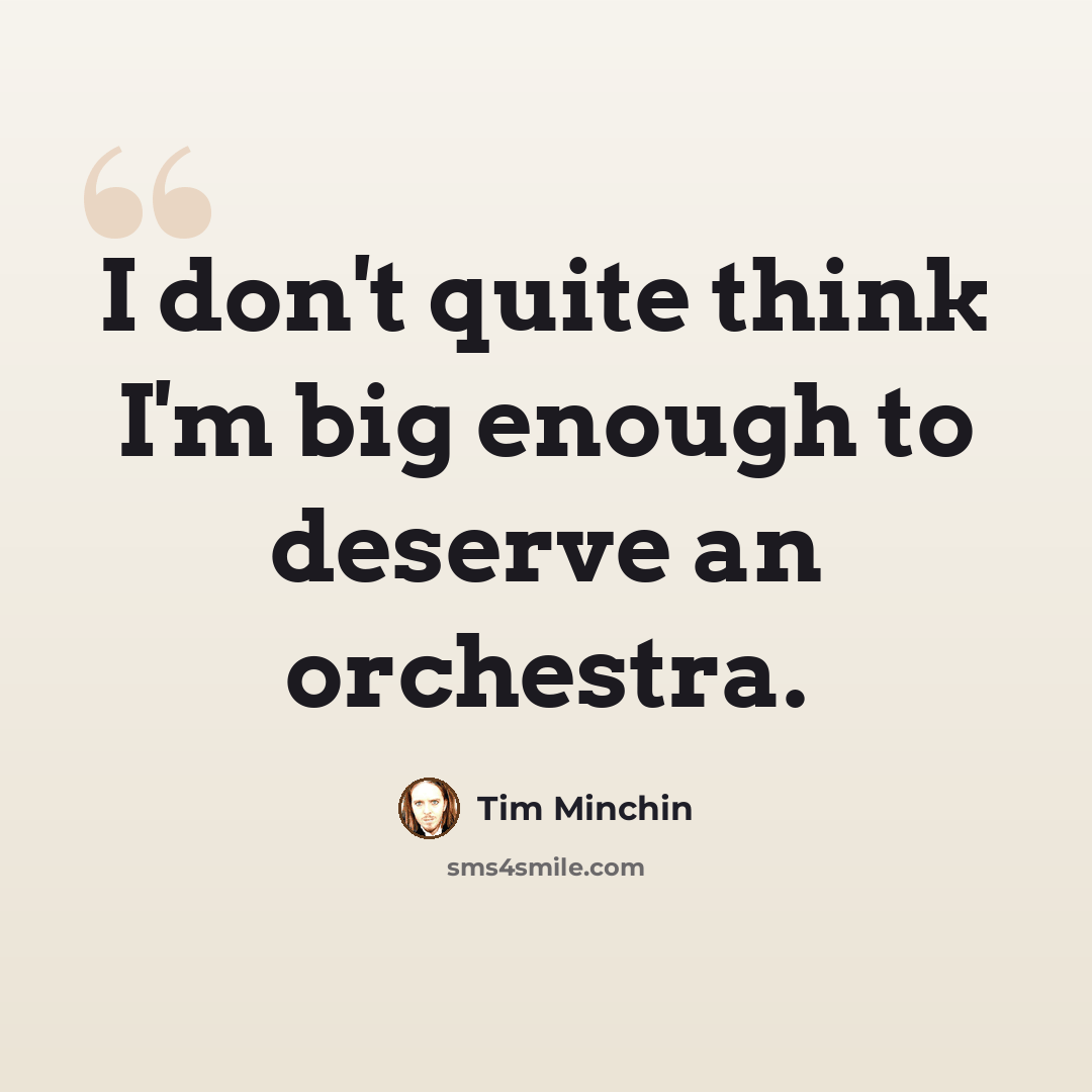 “I don't quite think I'm big enough to deserve an orchestra.” quote by Tim Minchin