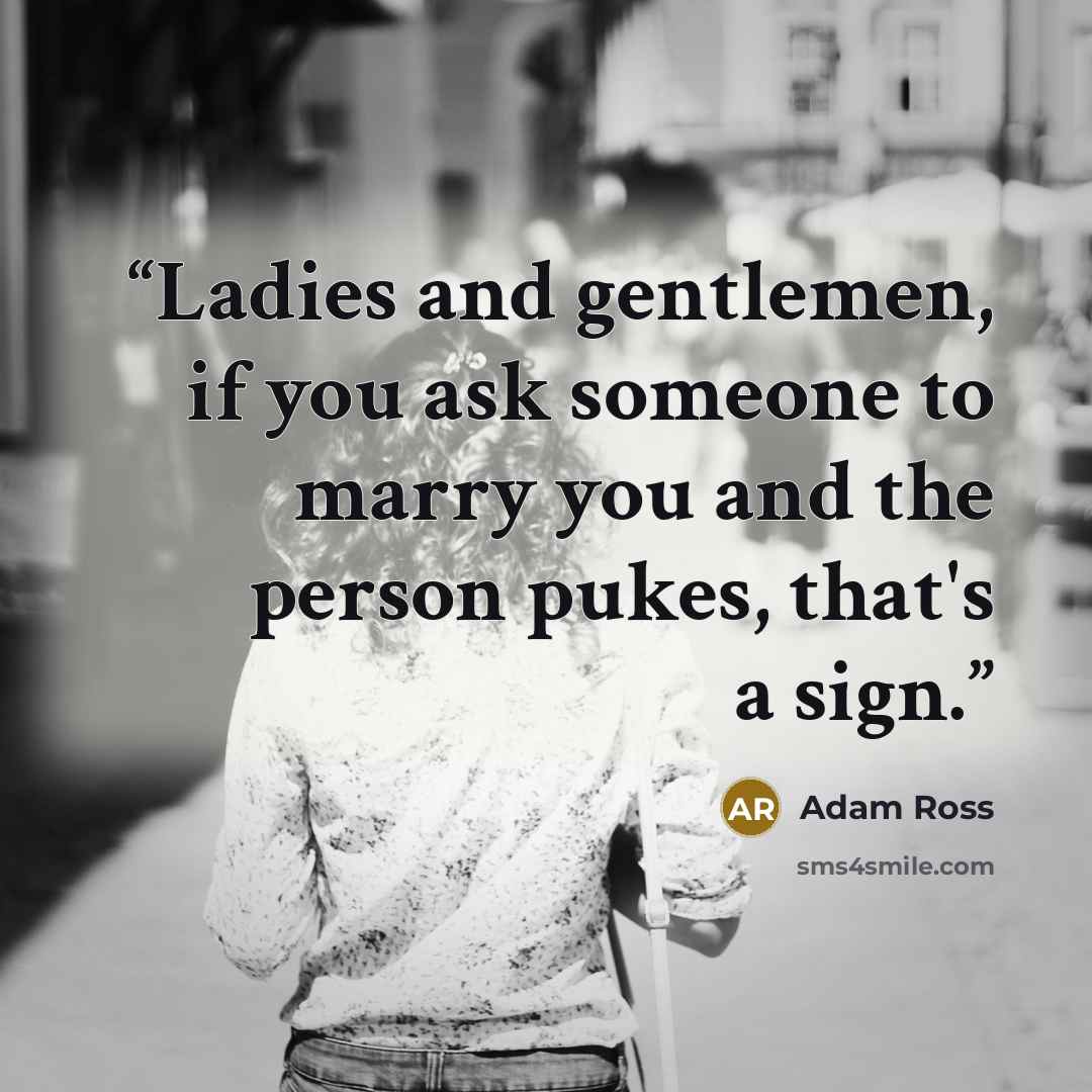 “Ladies and gentlemen, if you ask someone to marry you and the person pukes, that's a sign.” quote by Adam Ross