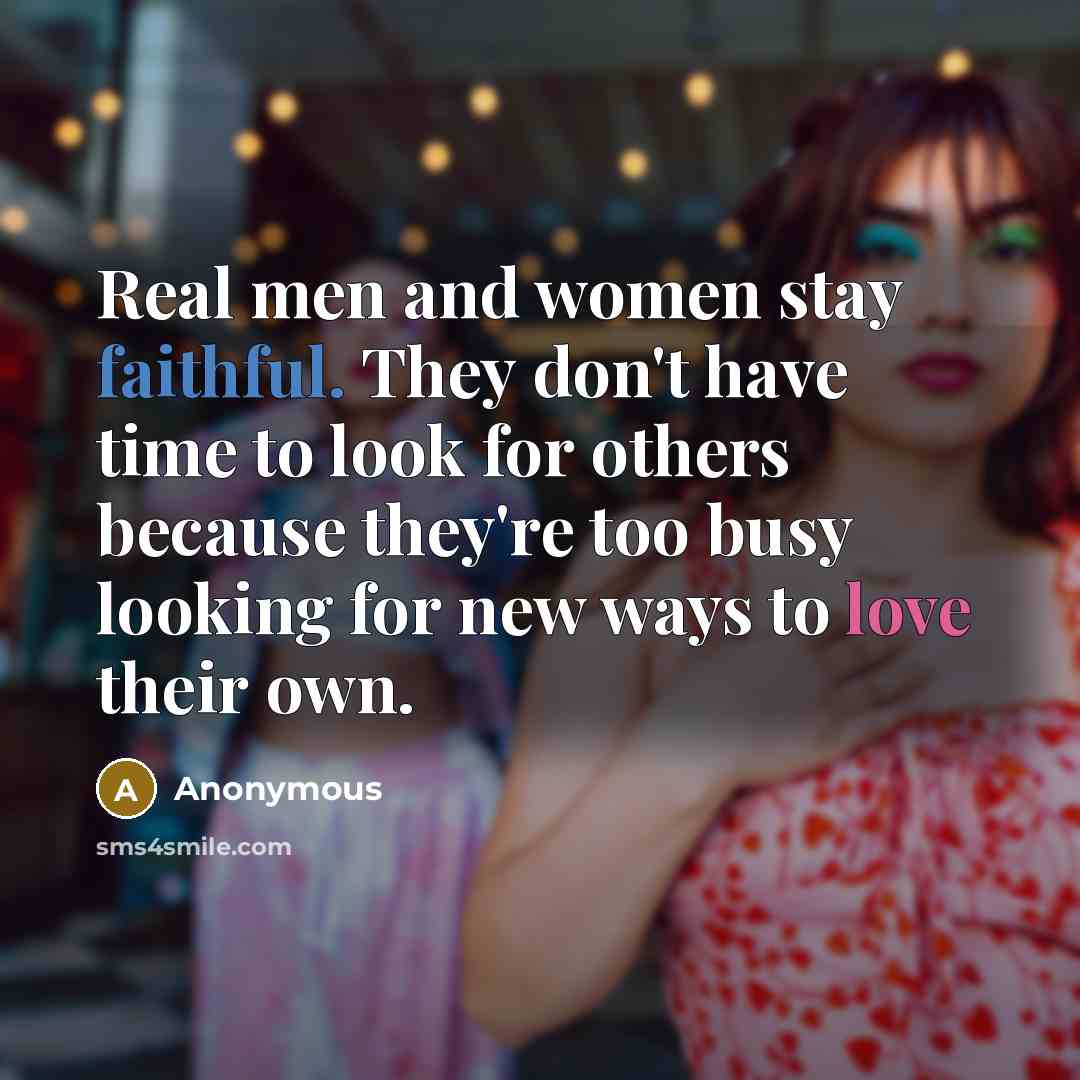 “Real men and women stay faithful. They don't have time to look for others because they're too busy looking for new ways to love their own.” quote by Anonymous
