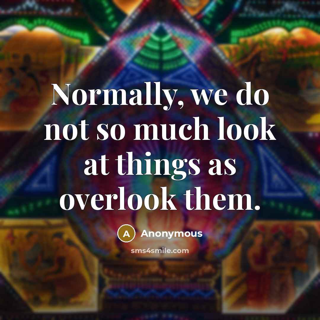 “Normally, we do not so much look at things as overlook them.” quote by Anonymous