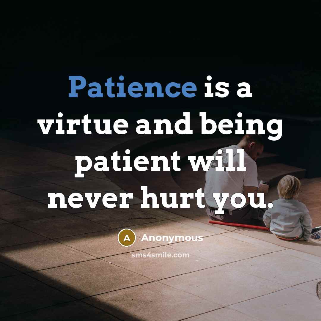 “Patience is a virtue and being patient will never hurt you.” quote by Anonymous