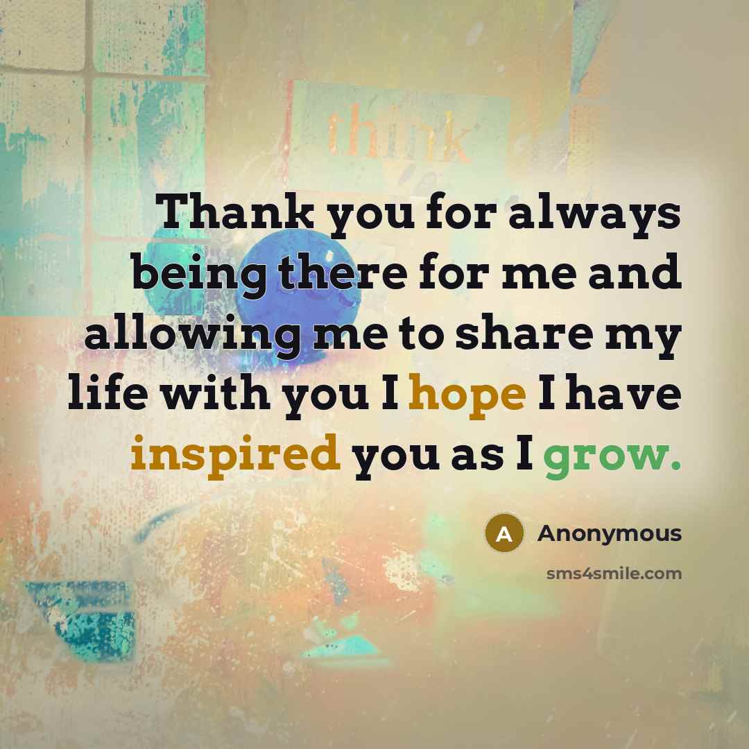 “Thank you for always being there for me and allowing me to share my life with you I hope I have inspired you as I grow.” quote by Anonymous