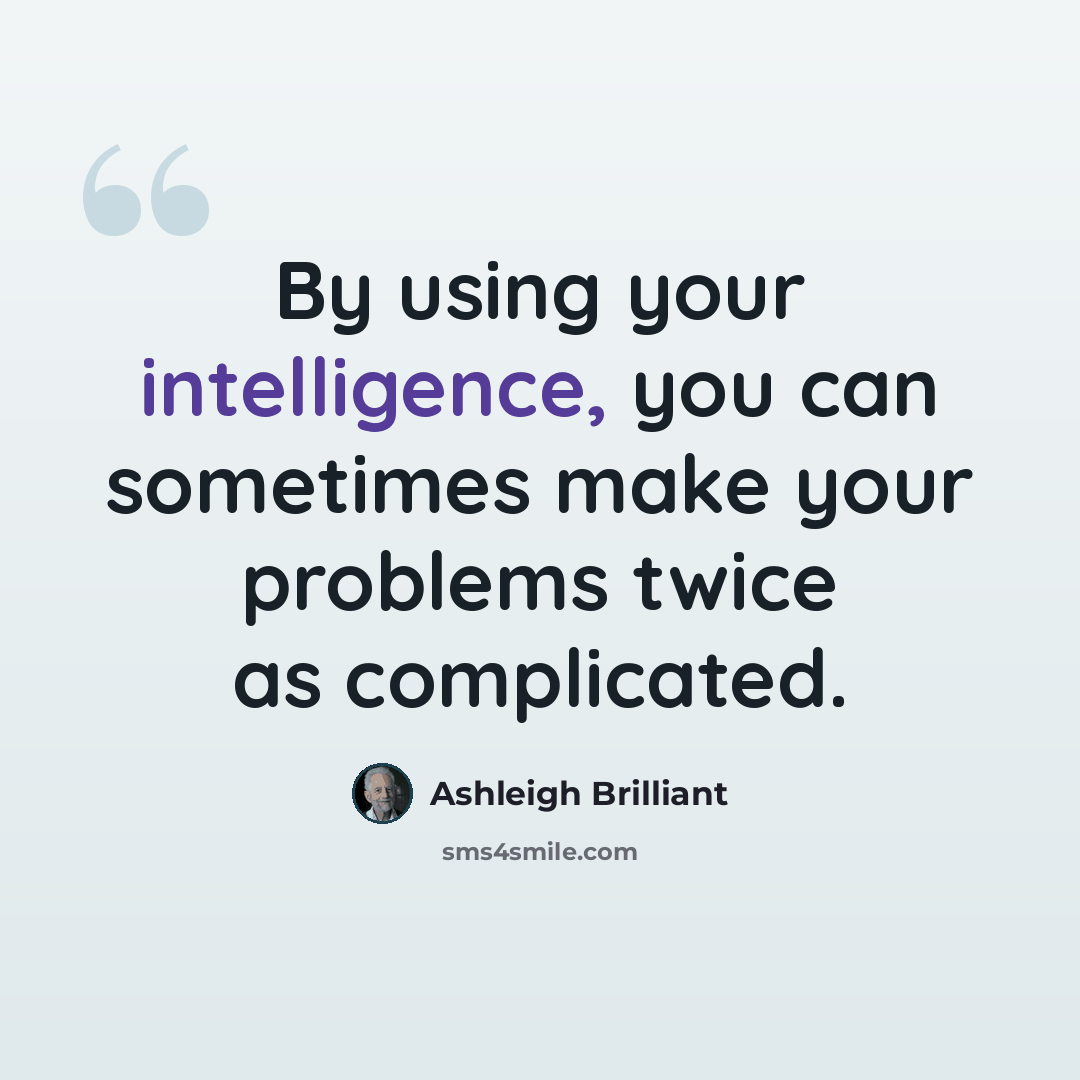 “By using your intelligence, you can sometimes make your problems twice as complicated.” quote by Ashleigh Brilliant