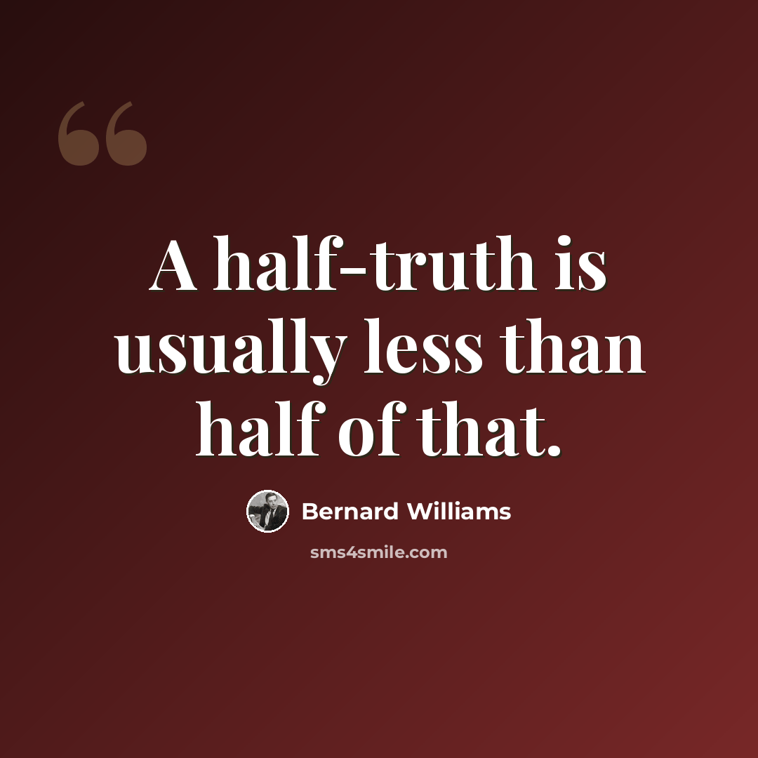 “A half-truth is usually less than half of that.” quote by Bernard Williams