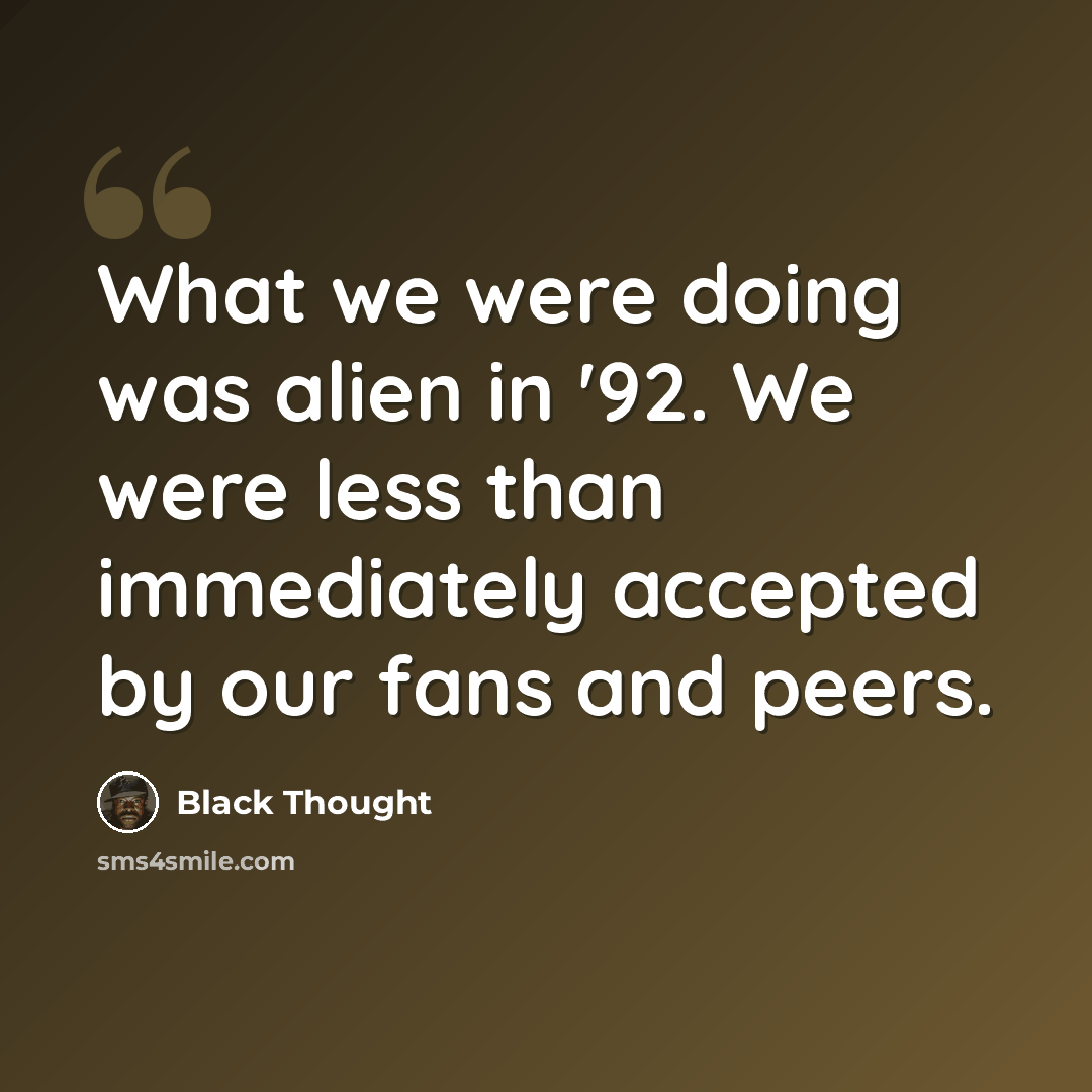 “What we were doing was alien in '92. We were less than immediately accepted by our fans and peers.” quote by Black Thought