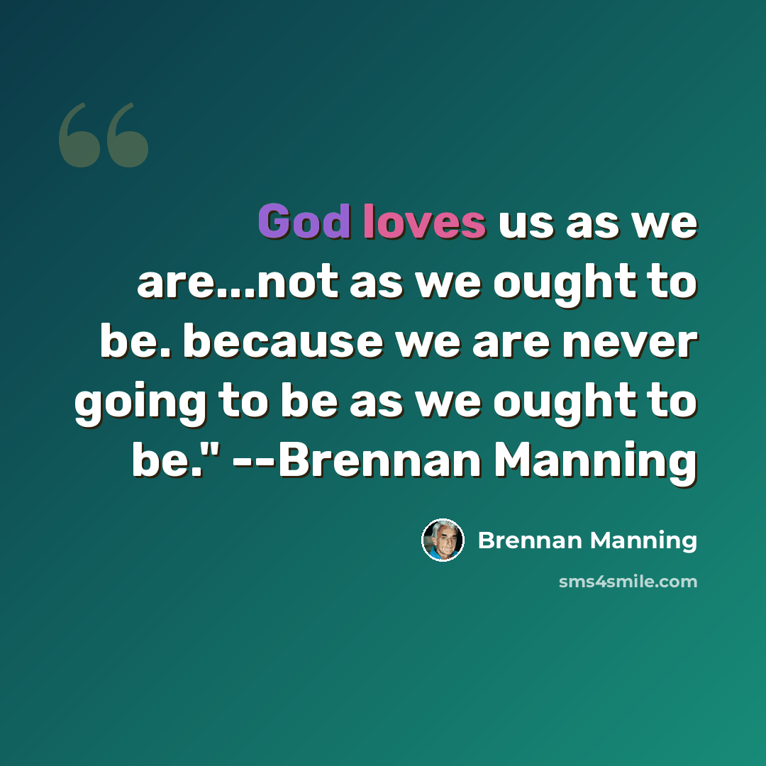 “God loves us as we are...not as we ought to be. because we are never going to be as we ought to be." --Brennan Manning” quote by Brennan Manning