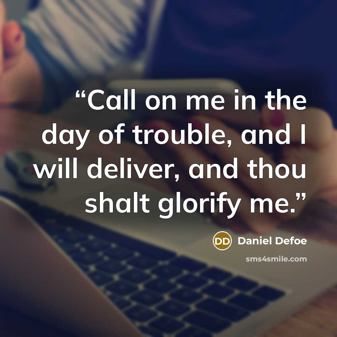 “Call on me in the day of trouble, and I will deliver, and thou shalt glorify me.” quote by Daniel Defoe