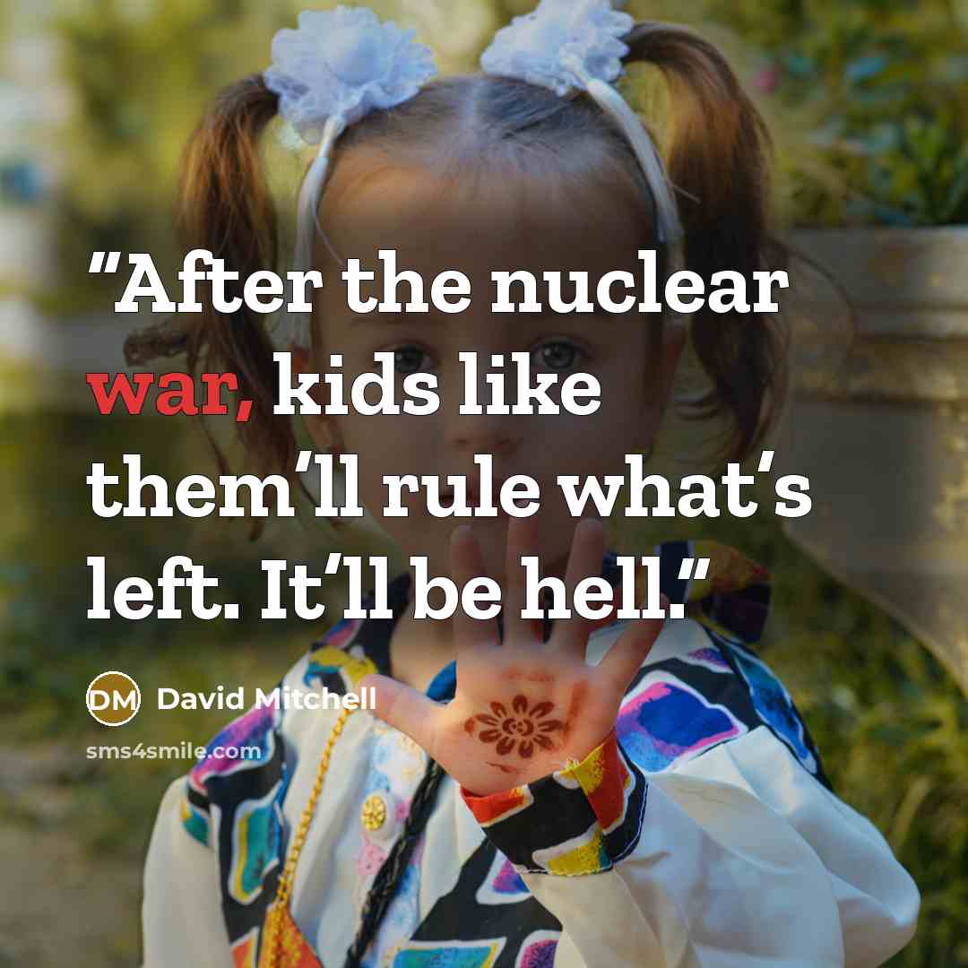 “After the nuclear war, kids like them’ll rule what’s left. It’ll be hell.” quote by David Mitchell