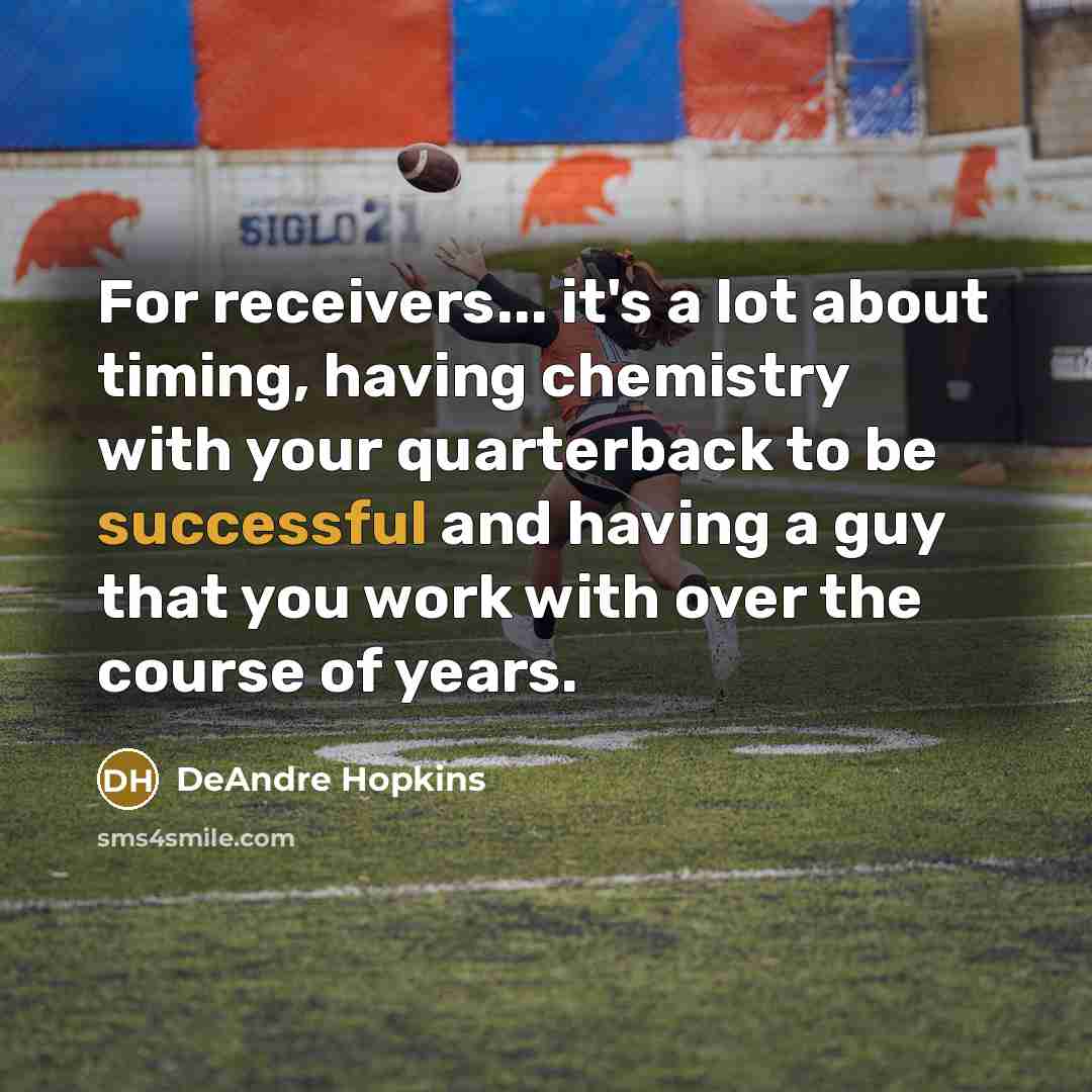“For receivers... it's a lot about timing, having chemistry with your quarterback to be successful and having a guy that you work with over the course of years.” quote by DeAndre Hopkins