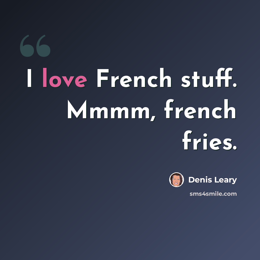 “I love French stuff. Mmmm, french fries.” quote by Denis Leary