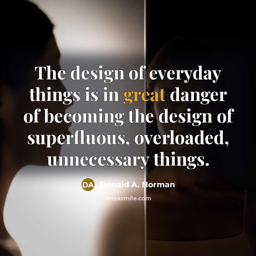 “The design of everyday things is in great danger of becoming the design of superfluous, overloaded, unnecessary things.” quote by Donald A. Norman