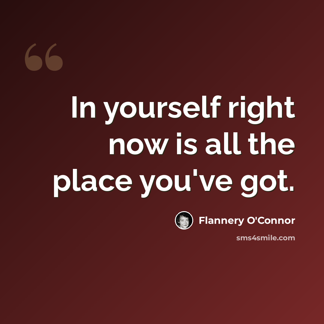 “In yourself right now is all the place you've got.” quote by Flannery O'Connor