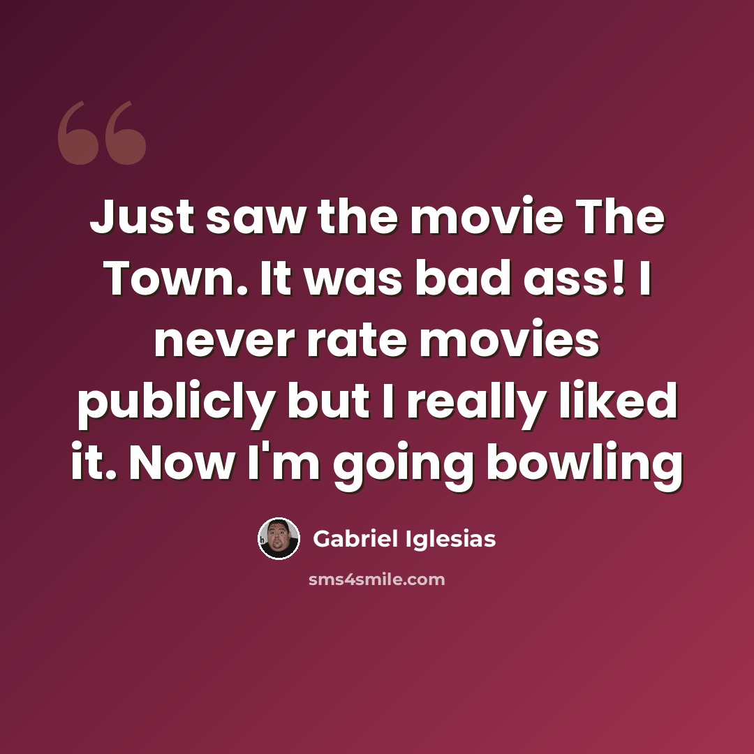 “Just saw the movie The Town. It was bad ass! I never rate movies publicly but I really liked it. Now I'm going bowling” quote by Gabriel Iglesias