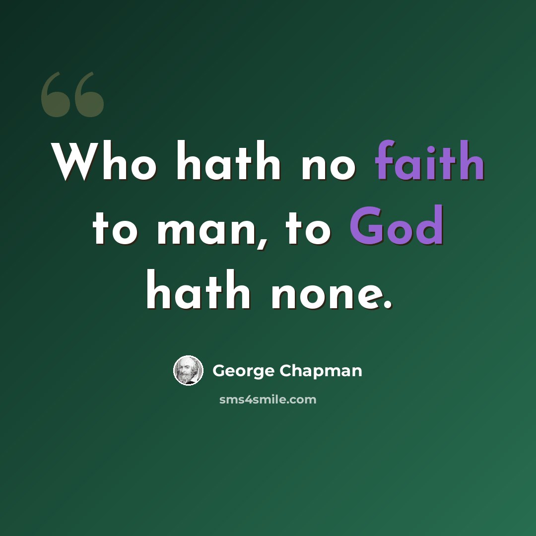 “Who hath no faith to man, to God hath none.” quote by George Chapman