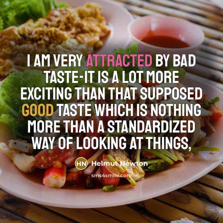 “I am very attracted by bad taste-it is a lot more exciting than that supposed good taste which is nothing more than a standardized way of looking at things,” quote by Helmut Newton