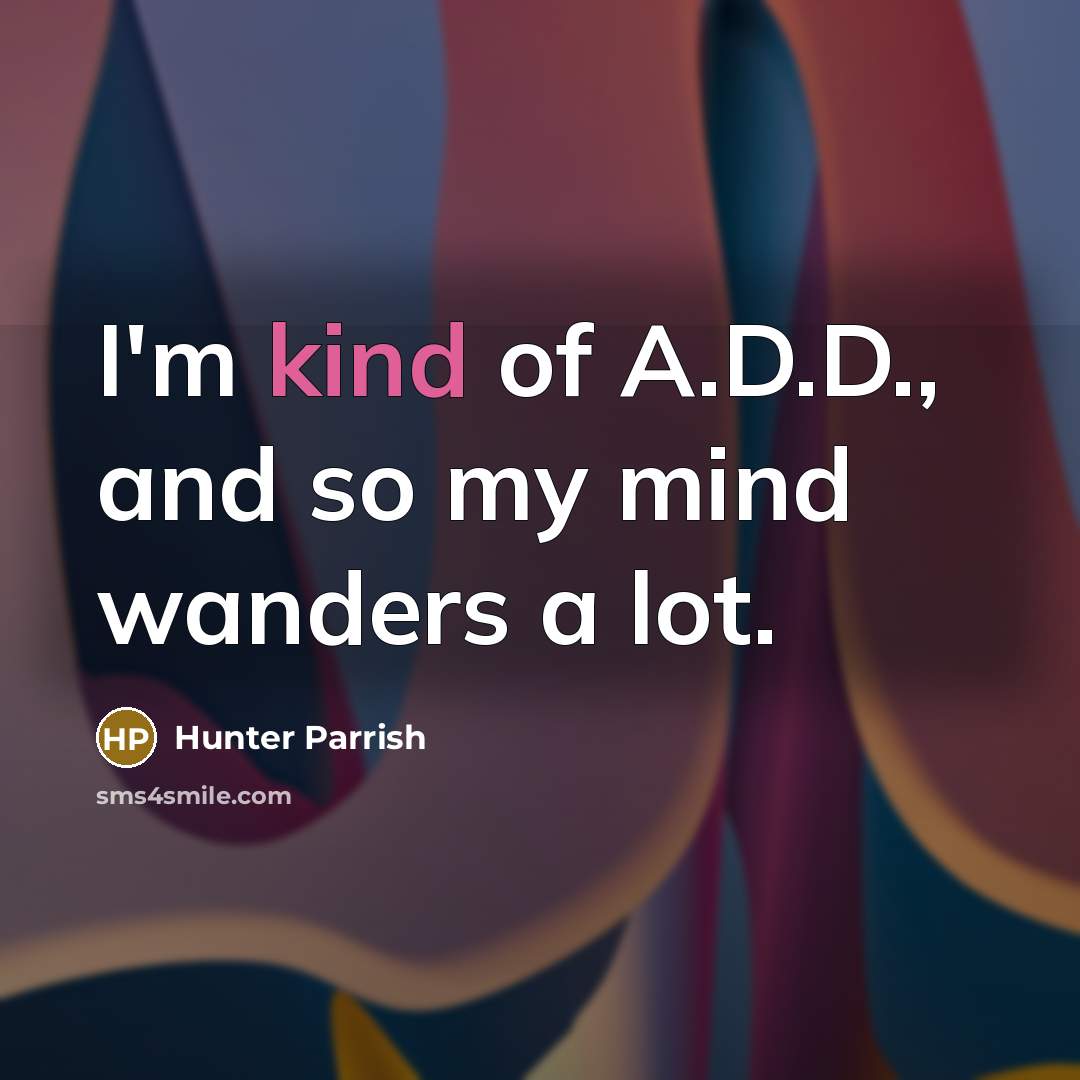 “I'm kind of A.D.D., and so my mind wanders a lot.” quote by Hunter Parrish