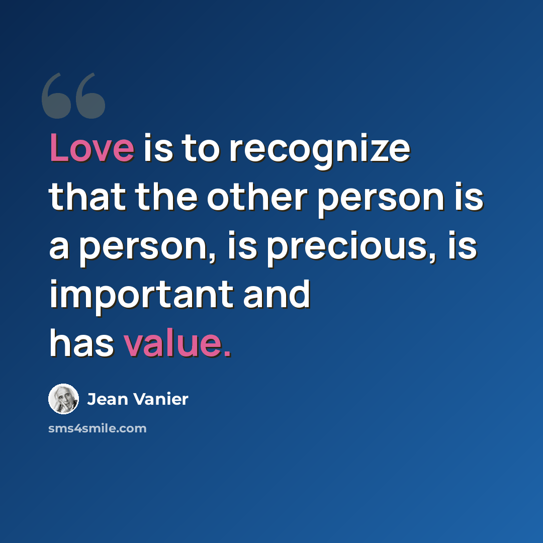 “Love is to recognize that the other person is a person, is precious, is important and has value.” quote by Jean Vanier