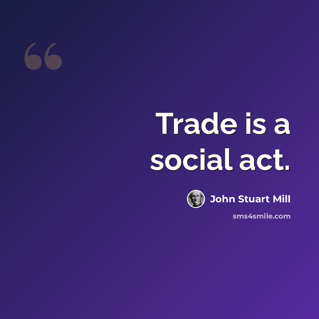 “Trade is a social act.” quote by John Stuart Mill