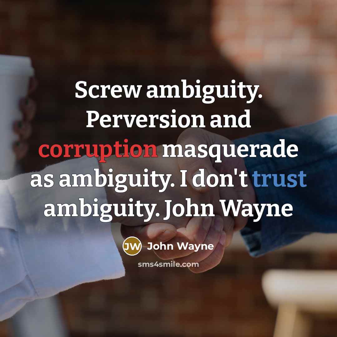 “Screw ambiguity. Perversion and corruption masquerade as ambiguity. I don't trust ambiguity. John Wayne” quote by John Wayne