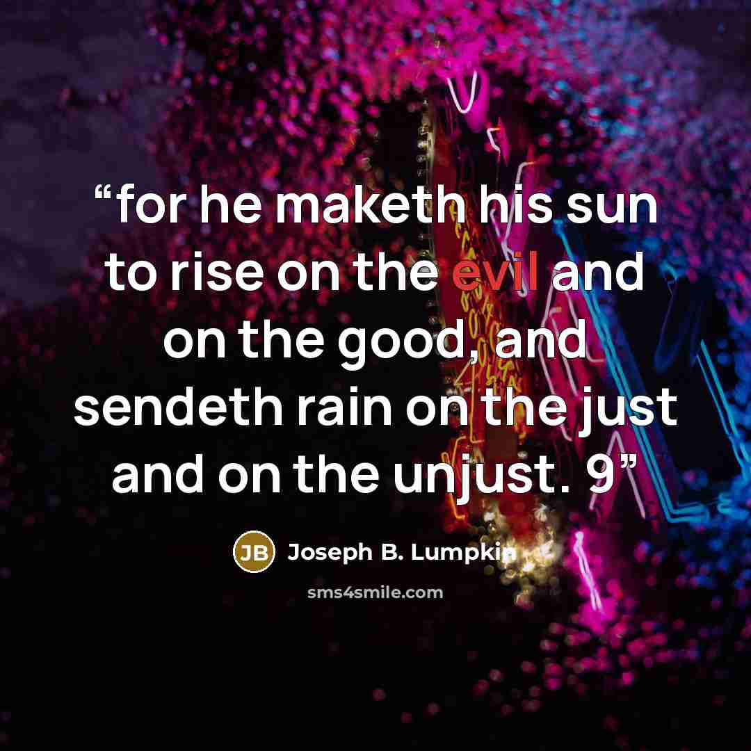 “for he maketh his sun to rise on the evil and on the good, and sendeth rain on the just and on the unjust. 9” quote by Joseph B. Lumpkin