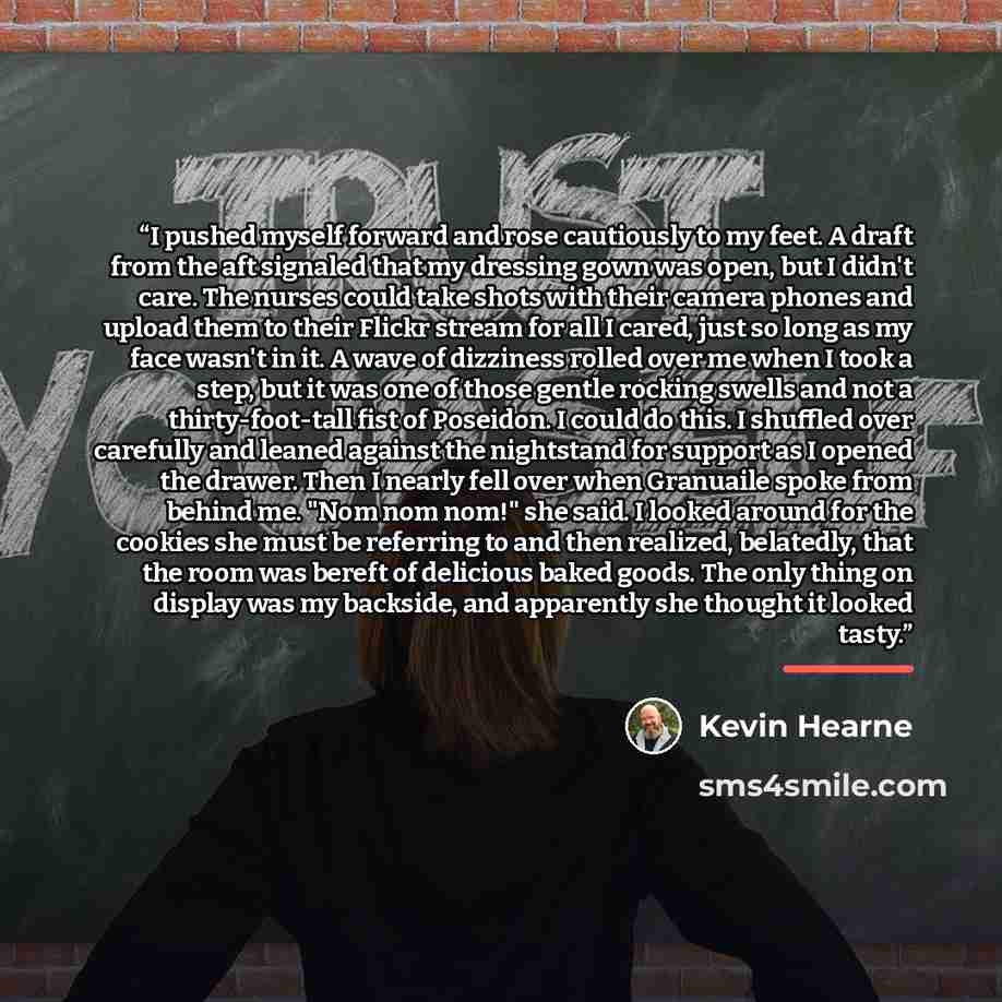 “I pushed myself forward and rose cautiously to my feet. A draft from the aft signaled that my dressing gown was open, but I didn't care. The nurses could take shots with their camera phones and upload them to their Flickr stream for all I cared, just so long as my face wasn't in it. A wave of…” quote by Kevin Hearne