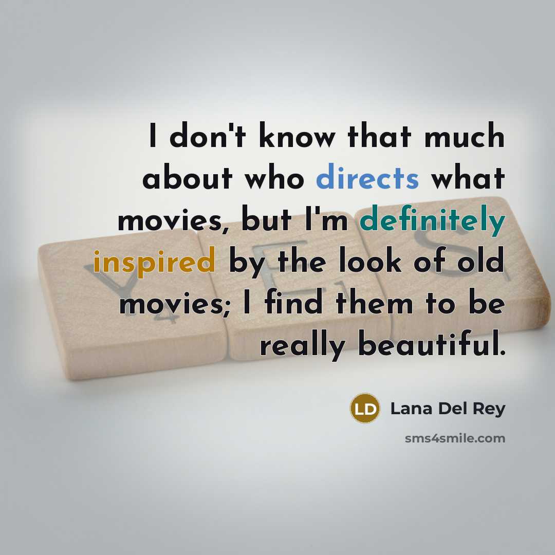 “I don't know that much about who directs what movies, but I'm definitely inspired by the look of old movies; I find them to be really beautiful.” quote by Lana Del Rey