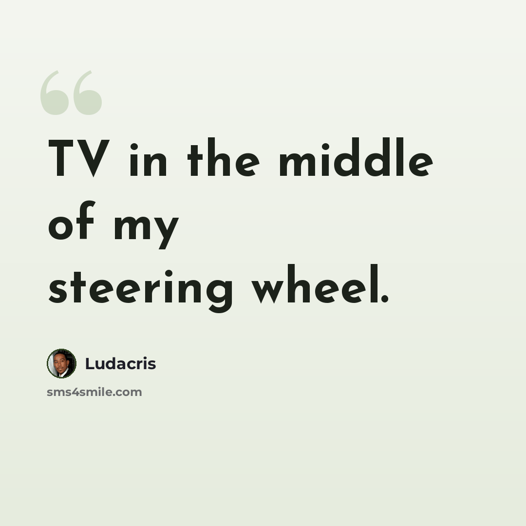 “TV in the middle of my steering wheel.” quote by Ludacris