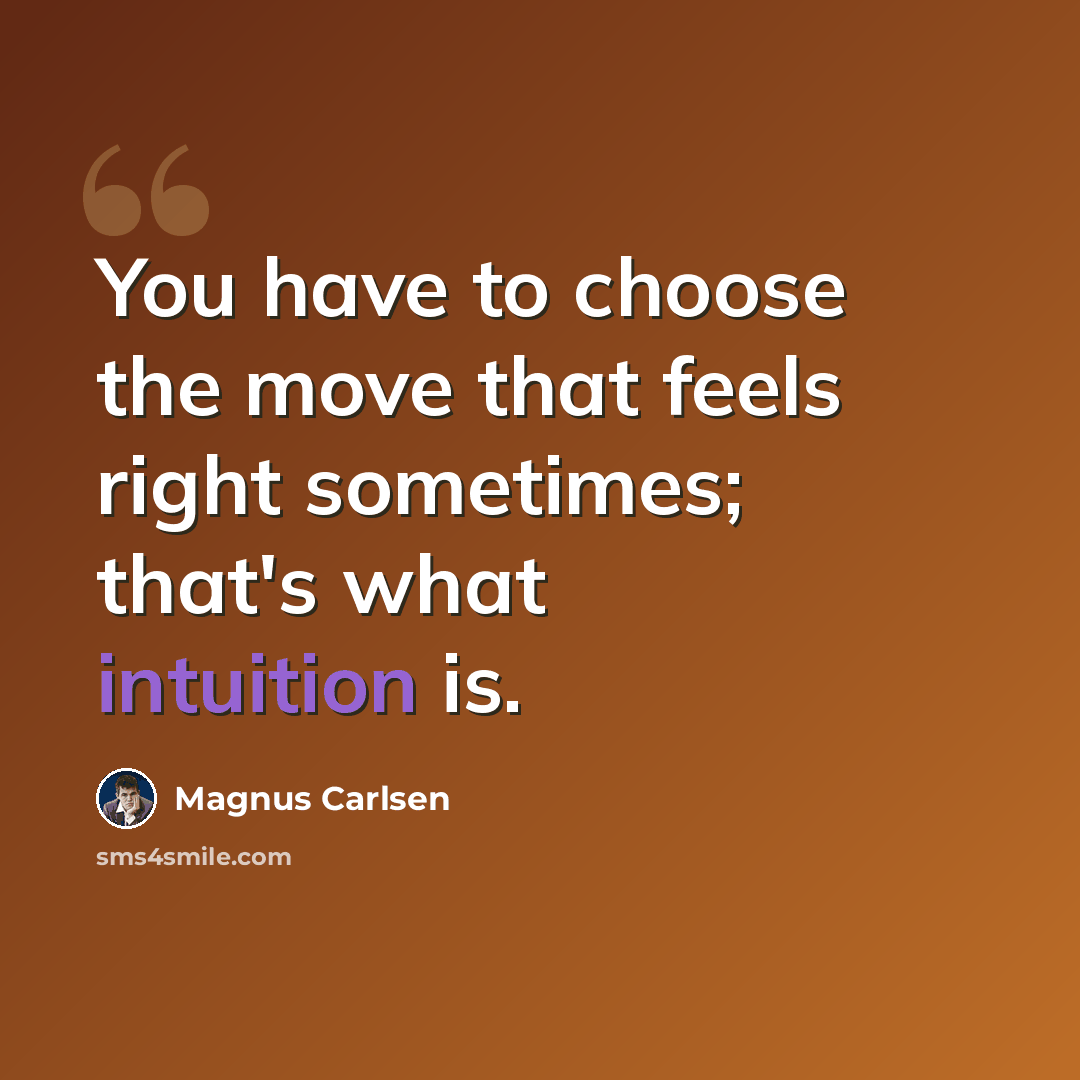 “You have to choose the move that feels right sometimes; that's what intuition is.” quote by Magnus Carlsen