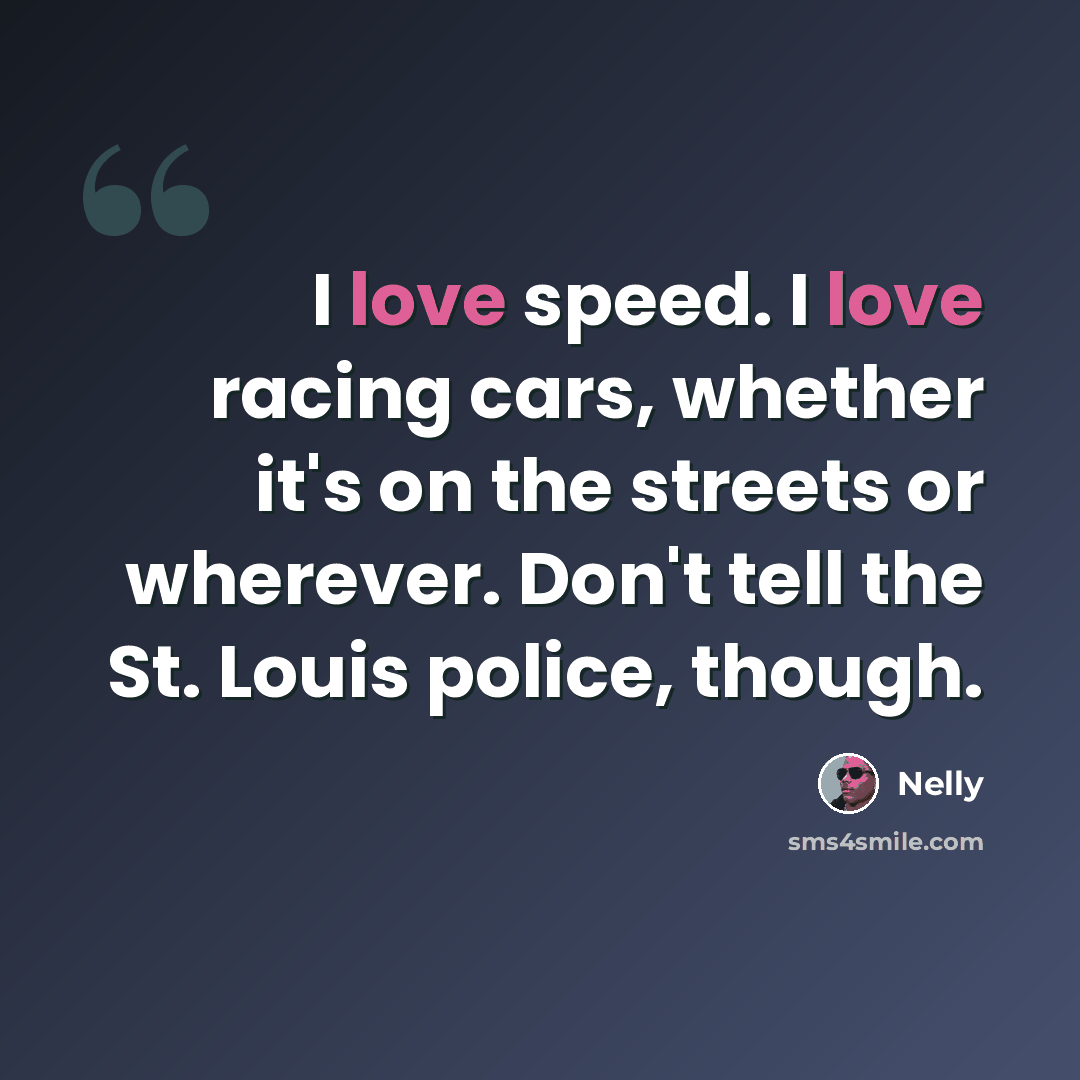 “I love speed. I love racing cars, whether it's on the streets or wherever. Don't tell the St. Louis police, though.” quote by Nelly