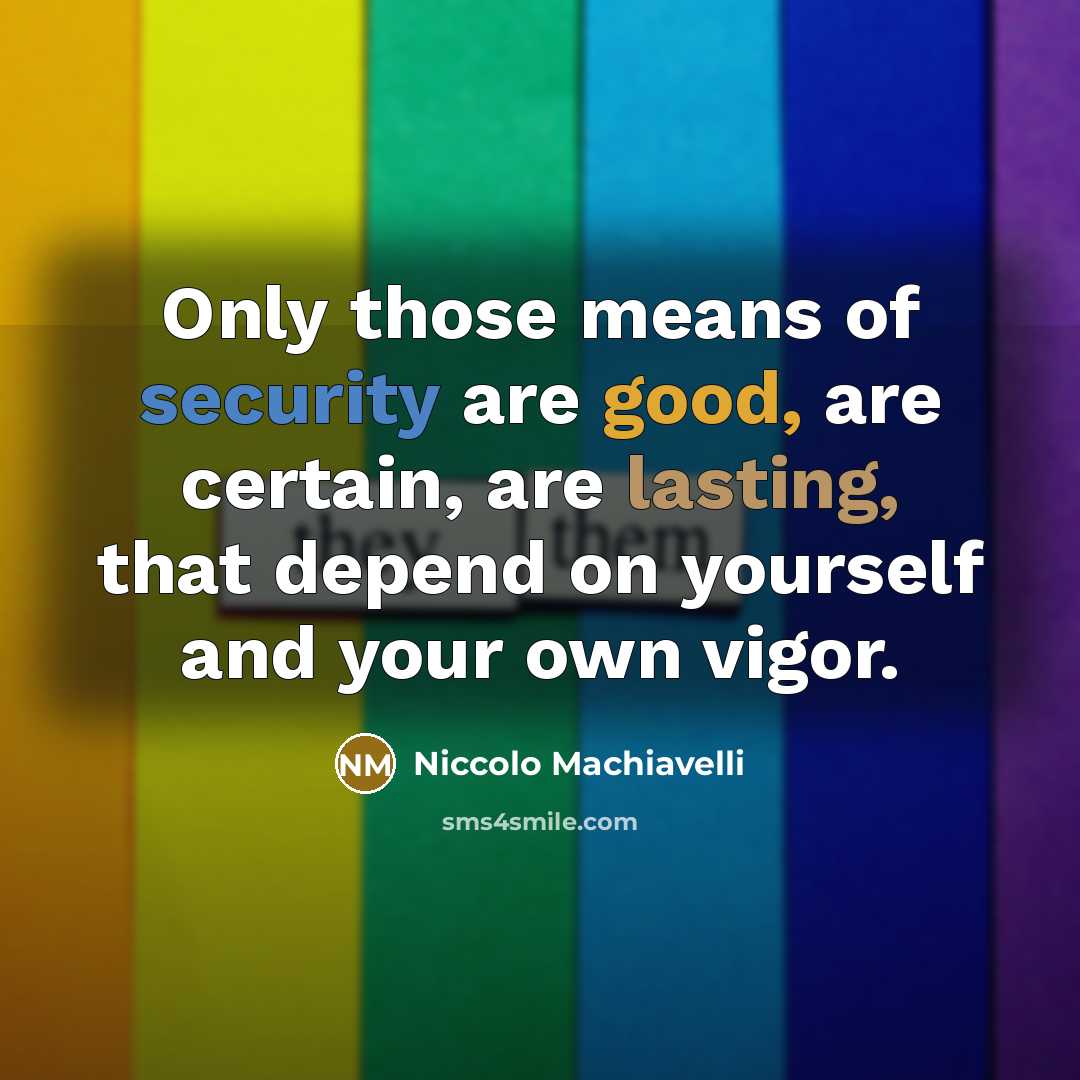 “Only those means of security are good, are certain, are lasting, that depend on yourself and your own vigor.” quote by Niccolo Machiavelli