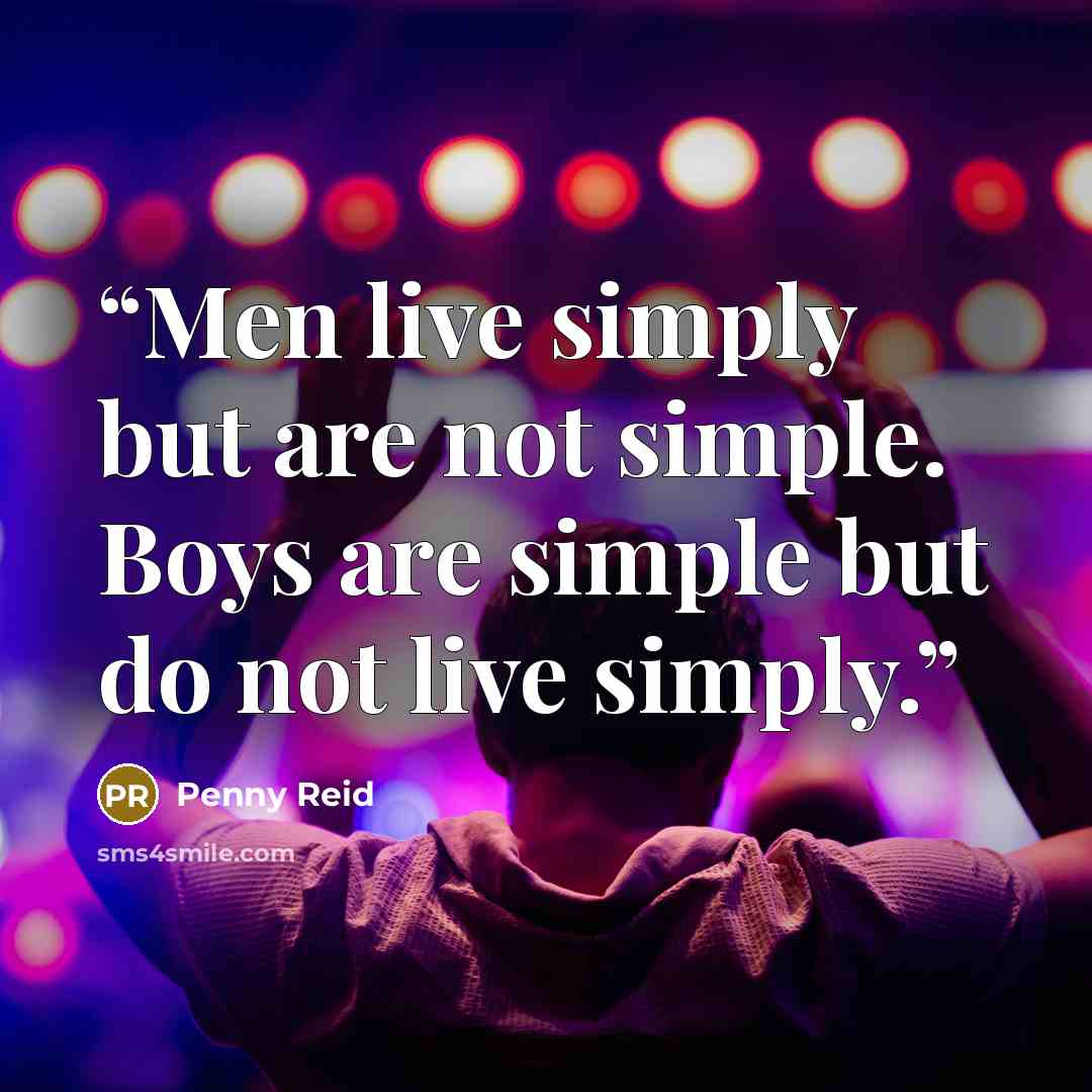 “Men live simply but are not simple. Boys are simple but do not live simply.” quote by Penny Reid