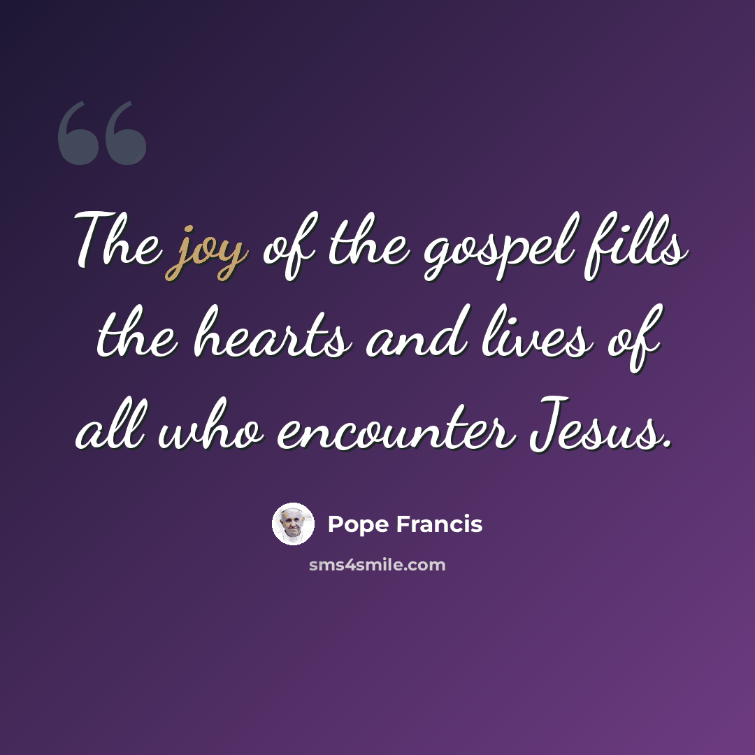 “The joy of the gospel fills the hearts and lives of all who encounter Jesus.” quote by Pope Francis