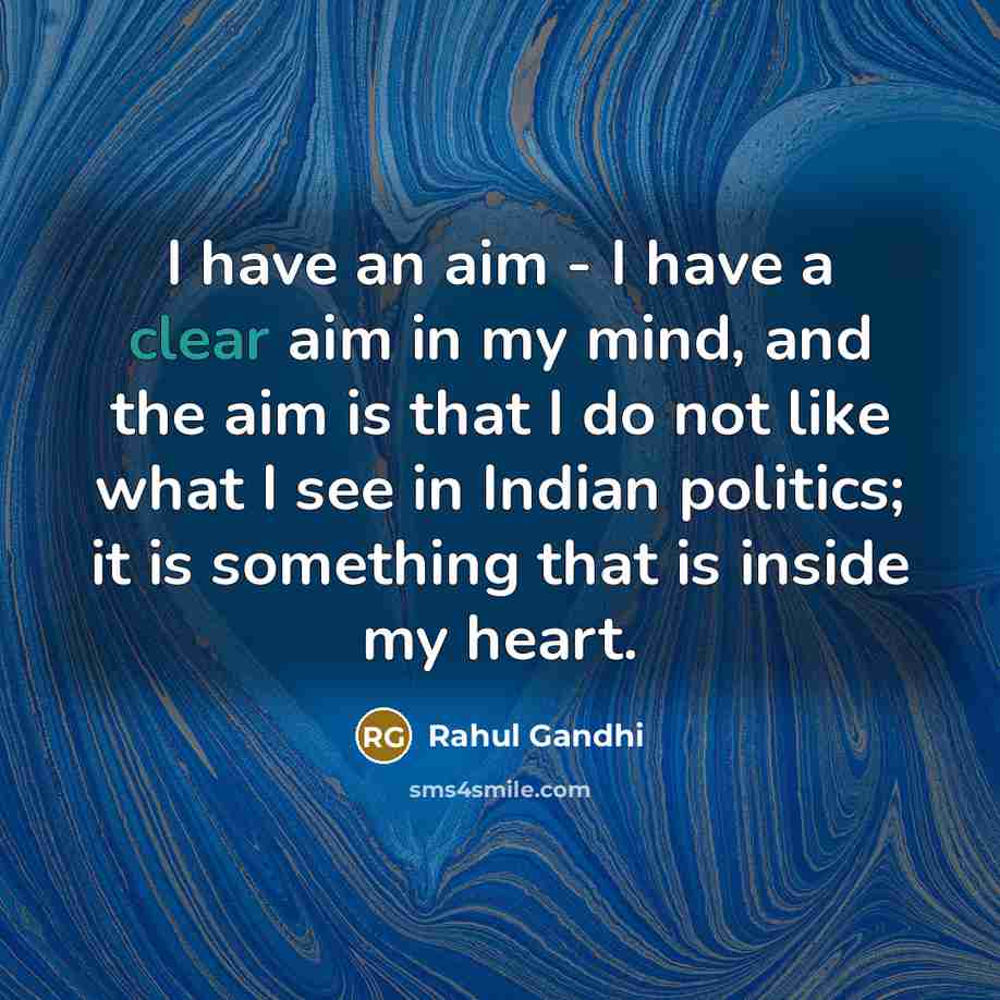 “I have an aim - I have a clear aim in my mind, and the aim is that I do not like what I see in Indian politics; it is something that is inside my heart.” quote by Rahul Gandhi