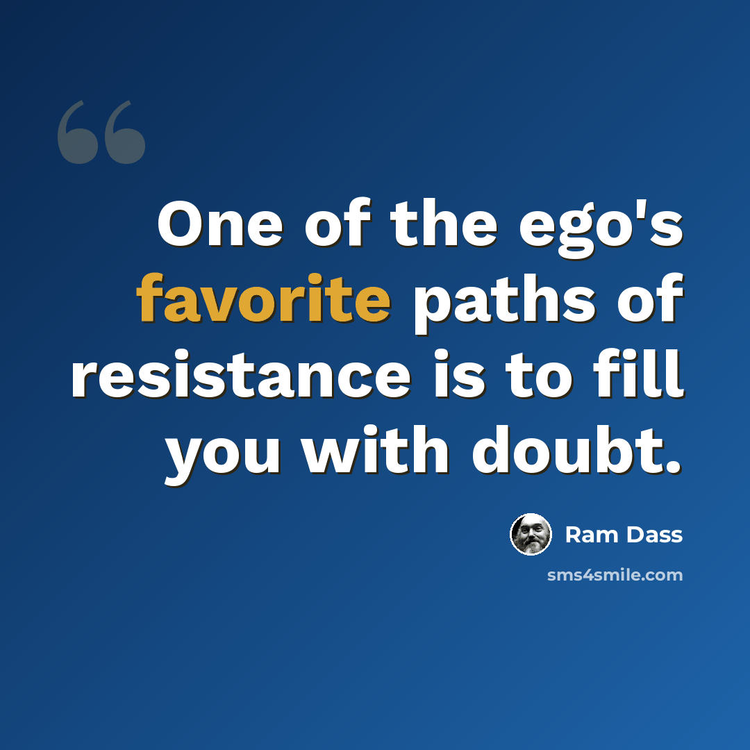 “One of the ego's favorite paths of resistance is to fill you with doubt.” quote by Ram Dass