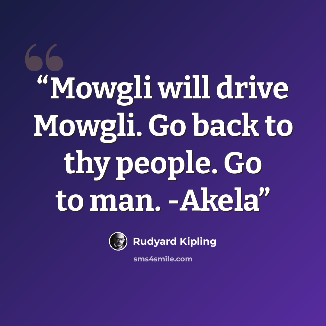 “Mowgli will drive Mowgli. Go back to thy people. Go to man. -Akela” quote by Rudyard Kipling