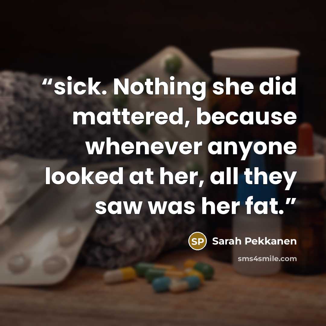 “sick. Nothing she did mattered, because whenever anyone looked at her, all they saw was her fat.” quote by Sarah Pekkanen