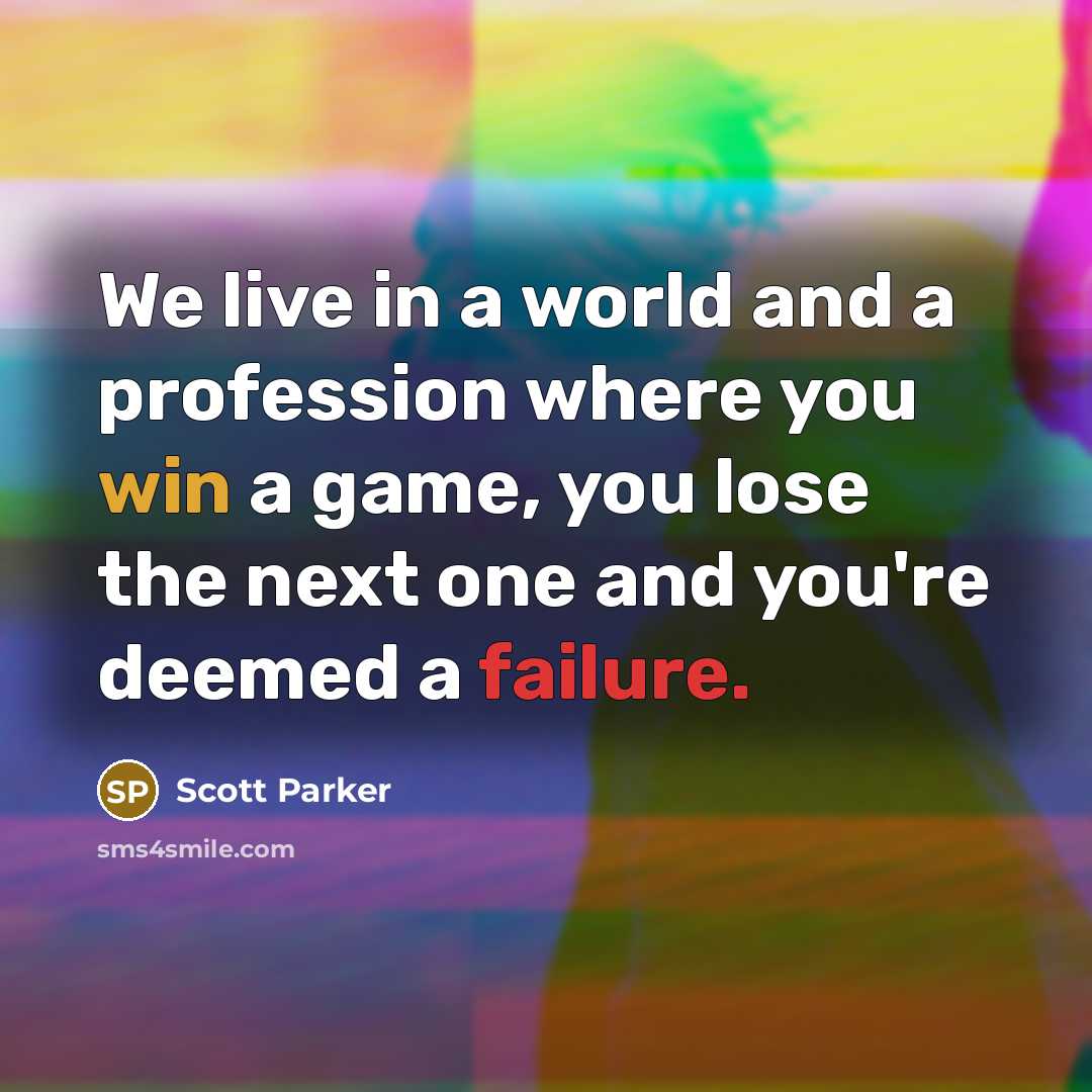 “We live in a world and a profession where you win a game, you lose the next one and you're deemed a failure.” quote by Scott Parker
