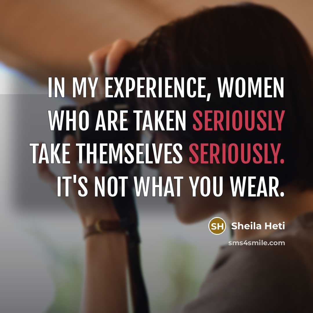 “In my experience, women who are taken seriously take themselves seriously. It's not what you wear.” quote by Sheila Heti