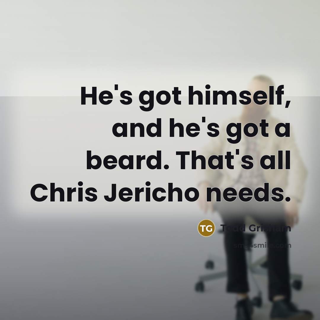 “He's got himself, and he's got a beard. That's all Chris Jericho needs.” quote by Todd Grisham