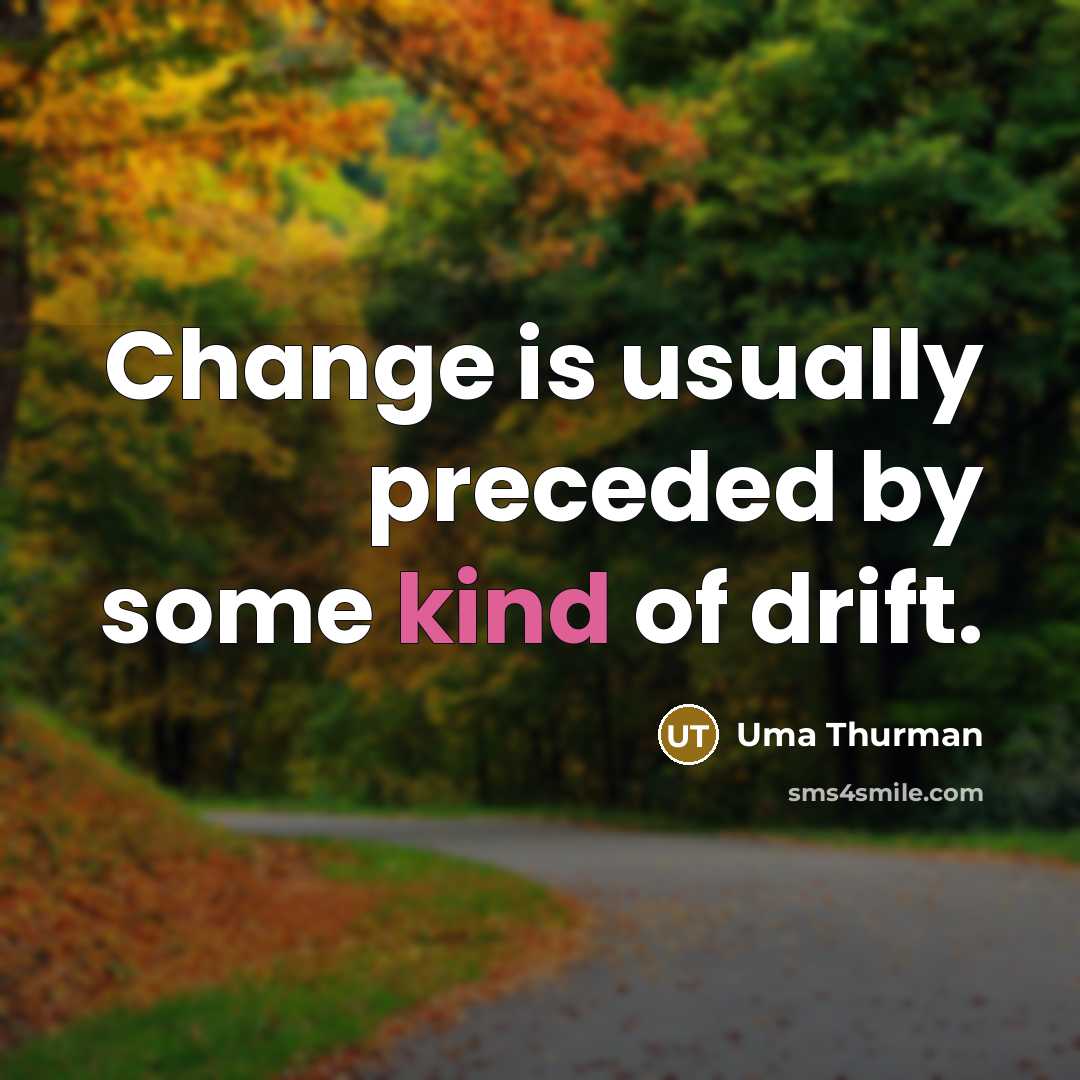 “Change is usually preceded by some kind of drift.” quote by Uma Thurman