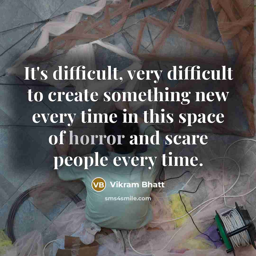 “It's difficult, very difficult to create something new every time in this space of horror and scare people every time.” quote by Vikram Bhatt