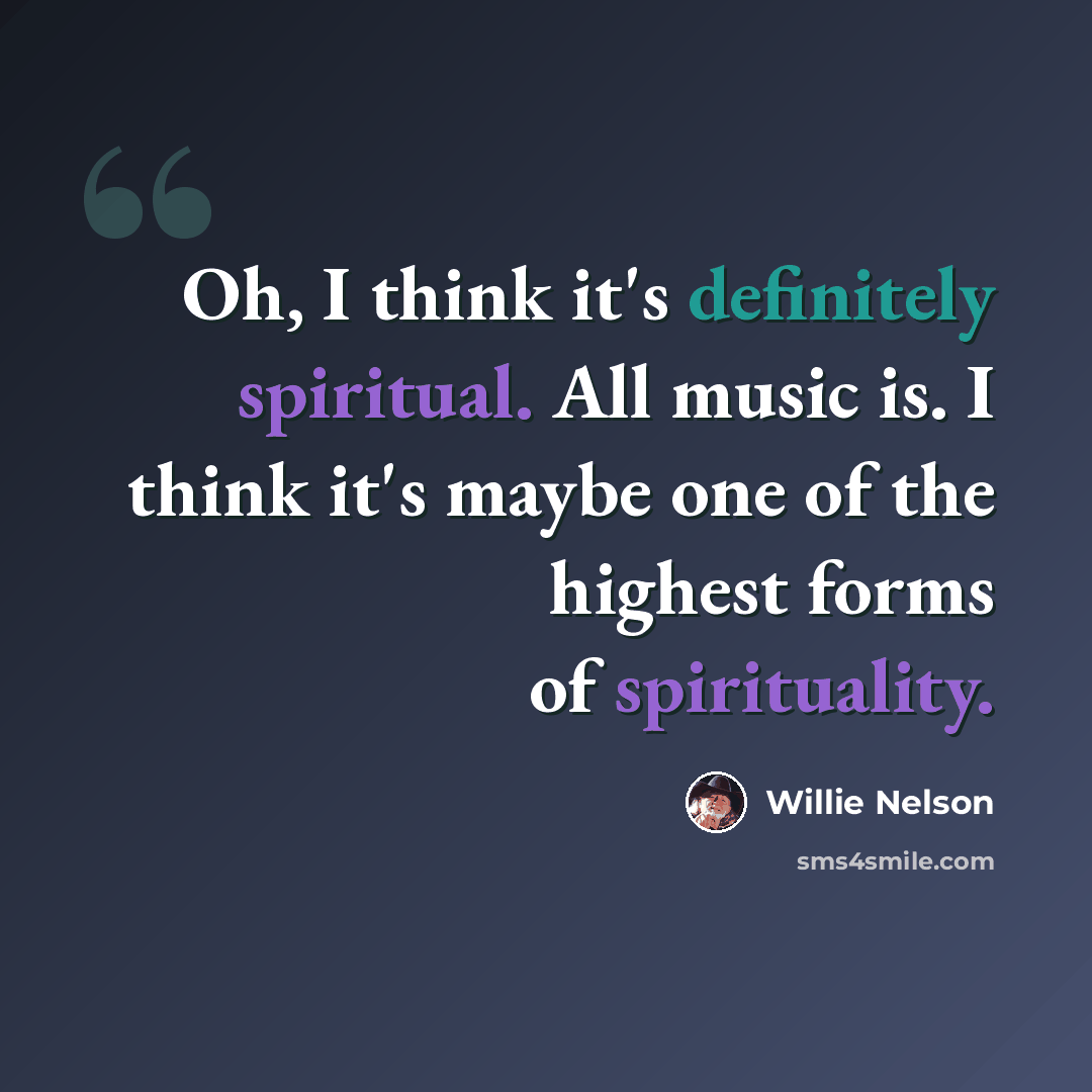 “Oh, I think it's definitely spiritual. All music is. I think it's maybe one of the highest forms of spirituality.” quote by Willie Nelson