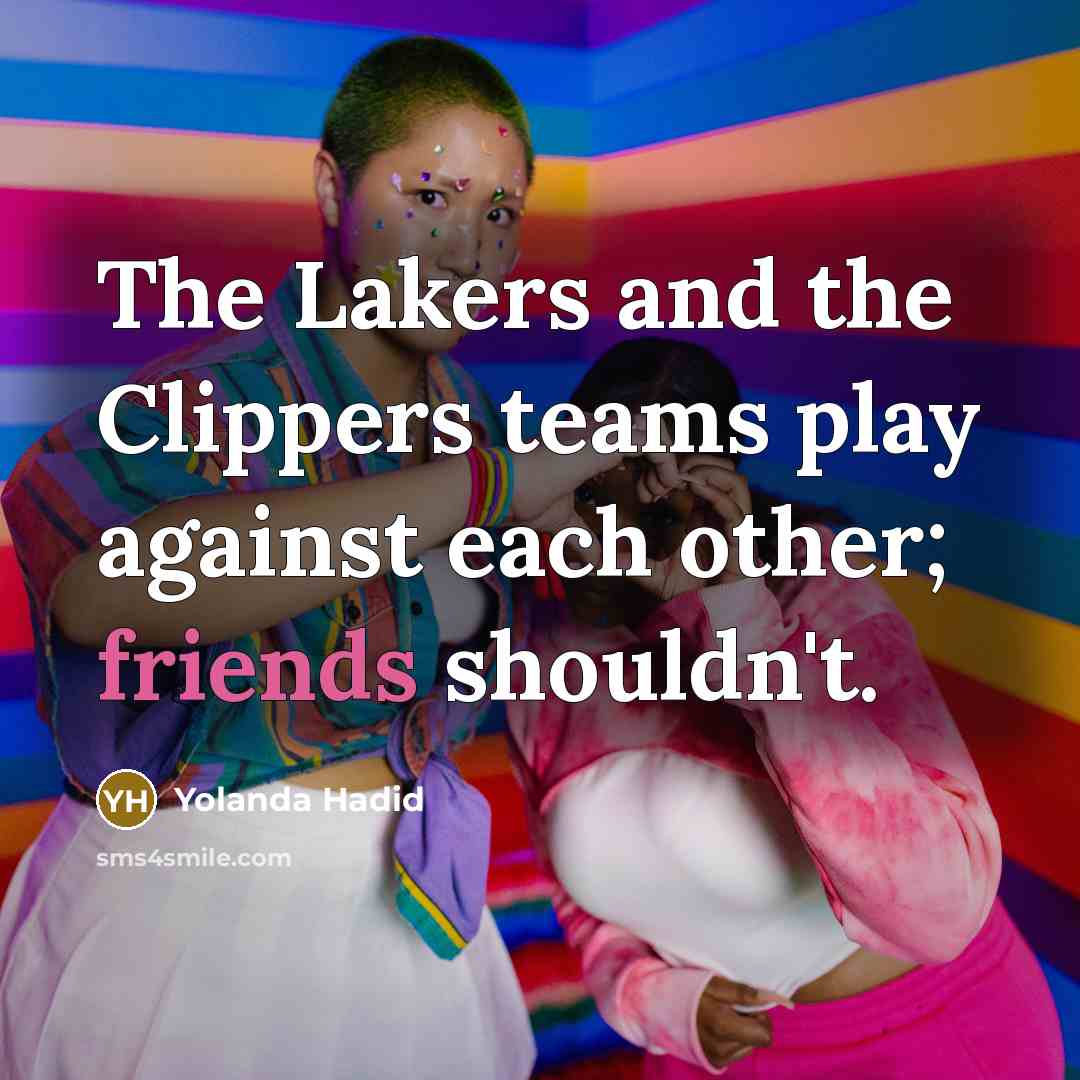 “The Lakers and the Clippers teams play against each other; friends shouldn't.” quote by Yolanda Hadid