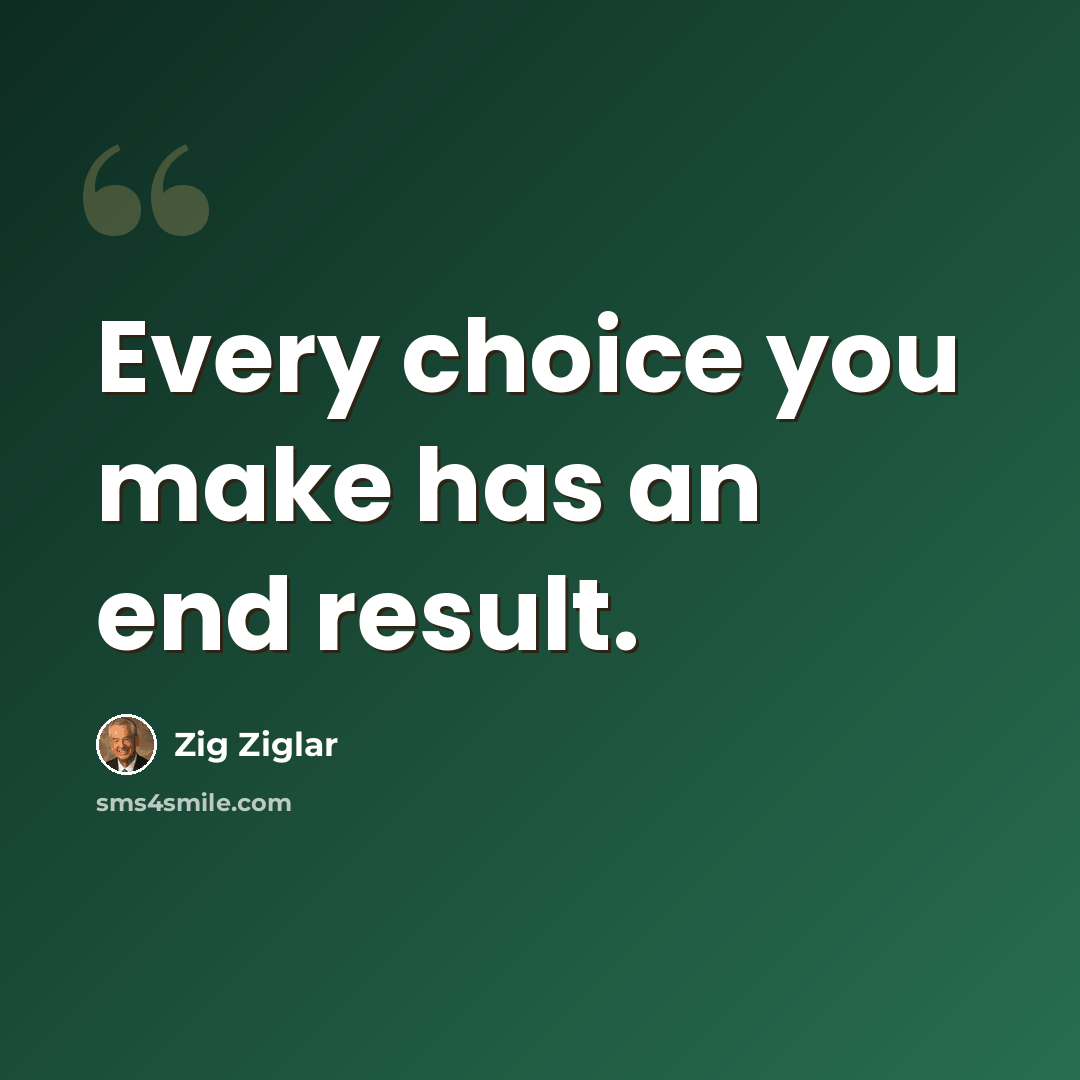 “Every choice you make has an end result.” quote by Zig Ziglar