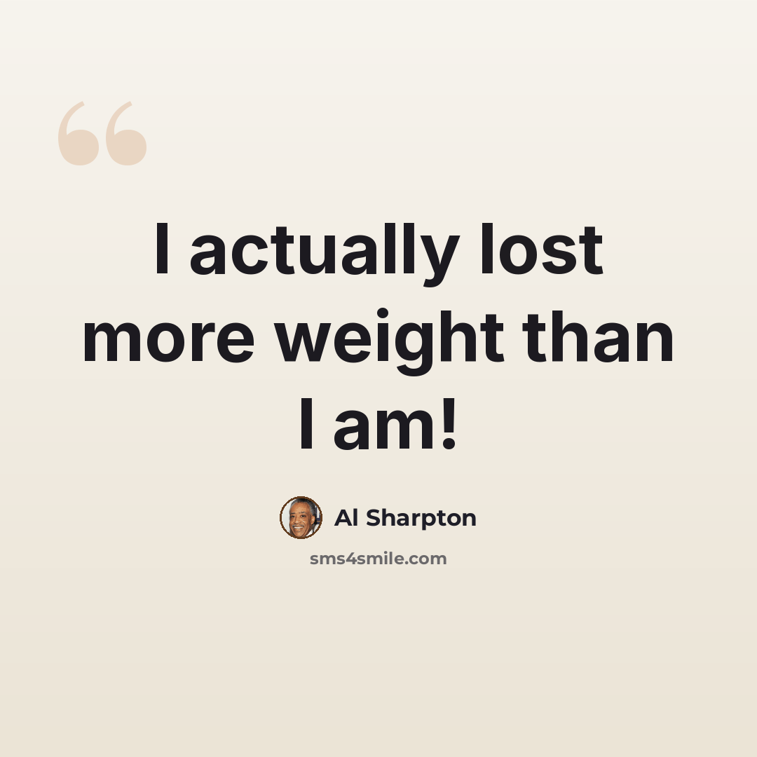 “I actually lost more weight than I am!” quote by Al Sharpton