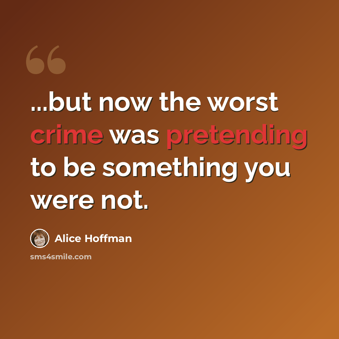 “...but now the worst crime was pretending to be something you were not.” quote by Alice Hoffman