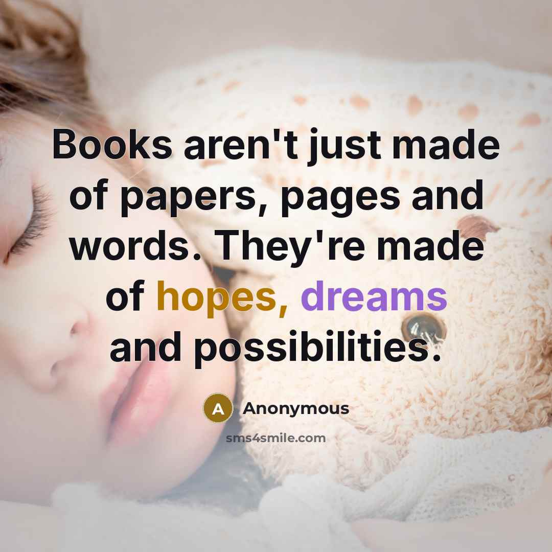 “Books aren't just made of papers, pages and words. They're made of hopes, dreams and possibilities.” quote by Anonymous
