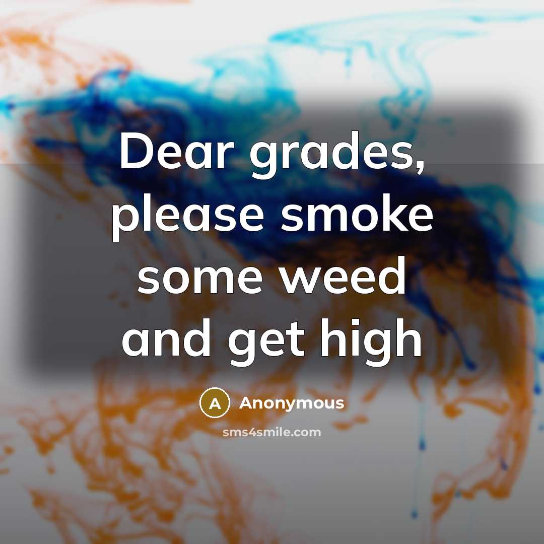 “Dear grades, please smoke some weed and get high” quote by Anonymous