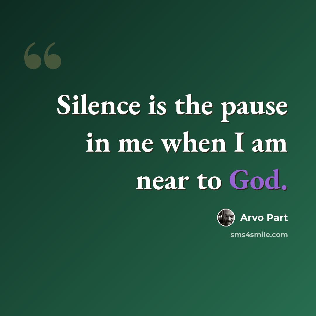 “Silence is the pause in me when I am near to God.” quote by Arvo Part