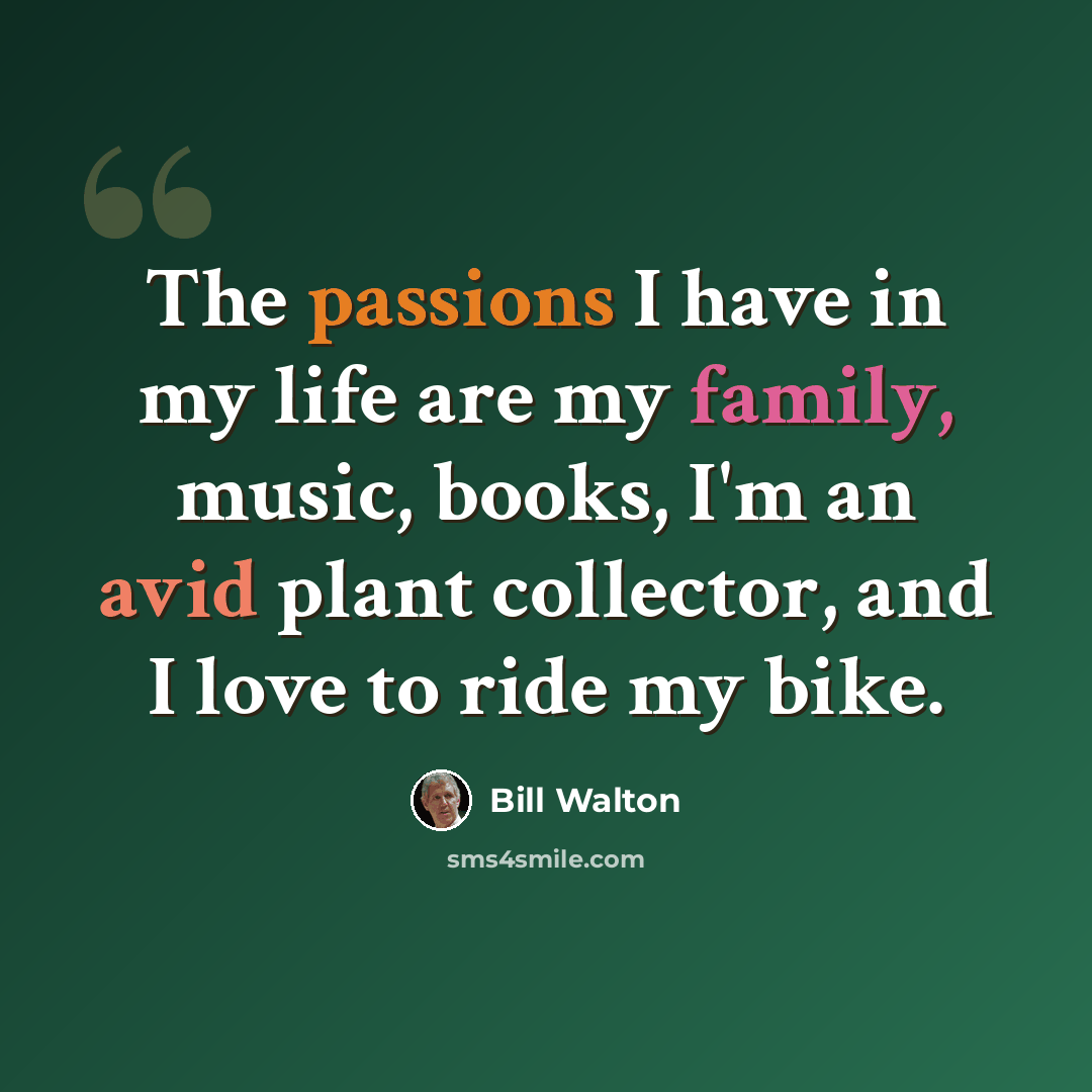 “The passions I have in my life are my family, music, books, I'm an avid plant collector, and I love to ride my bike.” quote by Bill Walton